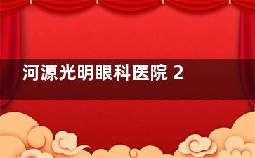 河源光明眼科医院 2025 价格表上新：近视12800元起、白内障7000元起、干眼症2000元起
